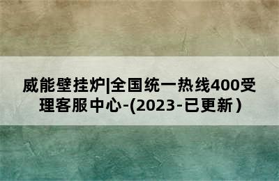 威能壁挂炉|全国统一热线400受理客服中心-(2023-已更新）